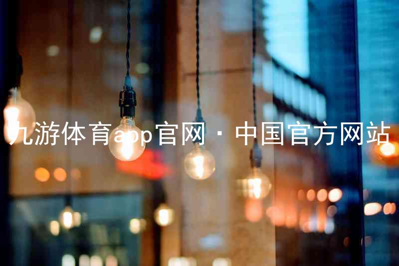 九游体育app官网·中国官方网站